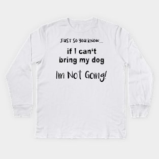 If I Can't Bring My Dog, I'm Not Going! Kids Long Sleeve T-Shirt